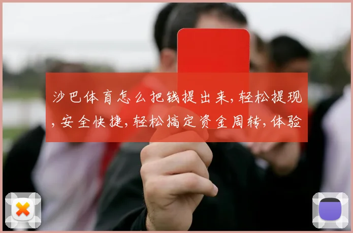 沙巴体育怎么把钱提出来,轻松提现,安全快捷,轻松搞定资金周转,体验无忧。