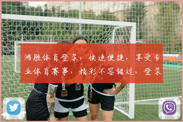 鸿胜体育登录，快速便捷，享受专业体育赛事，精彩不容错过，登录即享