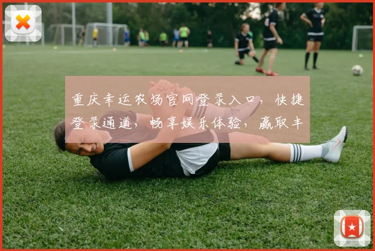 重庆幸运农场官网登录入口，快捷登录通道，畅享娱乐体验，赢取丰厚大奖