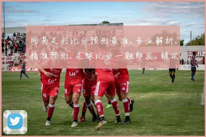 网易足彩比分预测最准,专业解析,精准预测,足球比分一触即发,锁定必胜之道,。