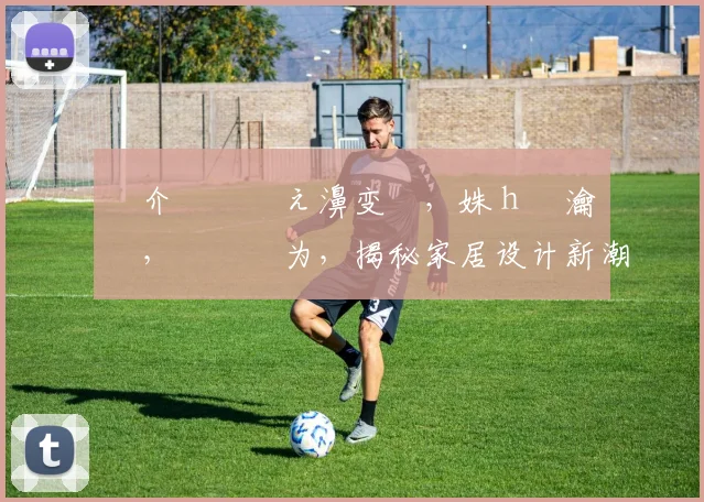 鍥介檯鍗佸ぇ濞变箰，姝ｈ瀹樻柟，鎺掑悕为，揭秘家居设计新潮流