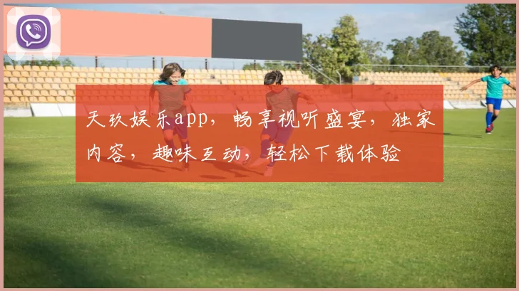 天玖娱乐app，畅享视听盛宴，独家内容，趣味互动，轻松下载体验